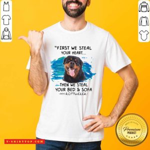 First We Steal Your Heart Then We Steal Your Bed And Sofa My Rottweiler Shirt