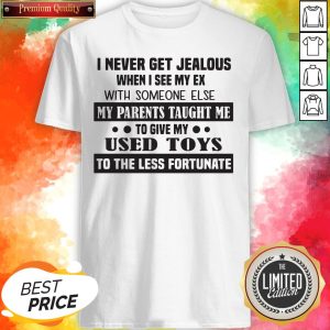 I Never Get Jealous When I See My Ex With Someone Else My Parents Taught Me To Give My Used Toys Shirt