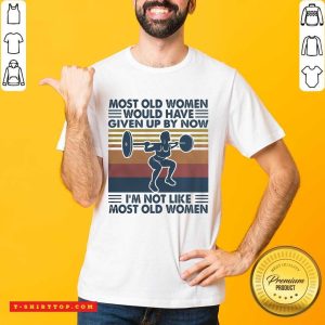 Most Old Women Would Have Given Up By Now I’m Not Like Most Old Women Vintage Shirt