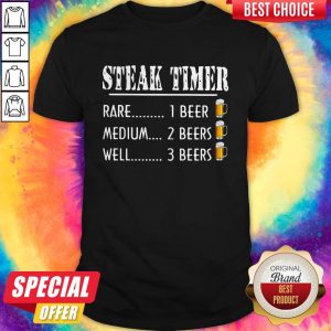Steak Time Rare 1 Beer Medium 2 Beers Well 3 Beers Shirt