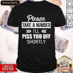 Please Take A Number I'Ll Piss You Off Shortly Shirt