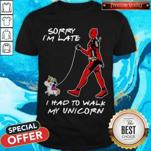 Deadpool Sorry I’m Late I Had To Walk My Unicorn Shirt
