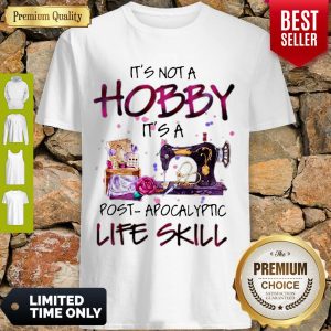 Awesome Quilter It’s Not A Hobby It’s A Post Apocalyptic Life Skill Shirt