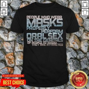 People Who Wear Masks Properl Perform Oralsex On The Genitals Of People To Whom They Are Attracted Shirt