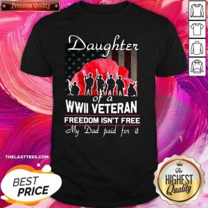 Happy Daughter Of A Wwii Veteran Freedom Isn’t Free My Dad Paid For It Shirt