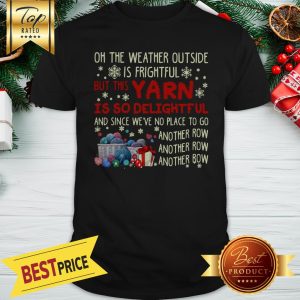 On The Weather Outside Is Frightful But This Yarn Is So Delightful Shirt