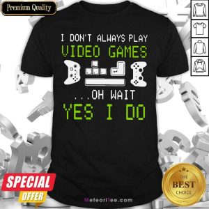 Pretty I Don’t Always Play Video Games On Wait Yes I Do Shirt
