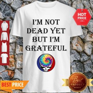 Cute Grateful Dead Logo I’m Not Dead Yet But I’m Grateful Shirt