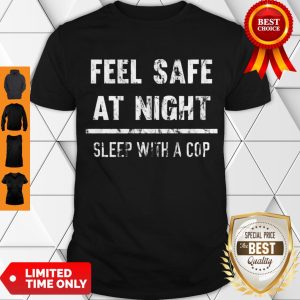 Premium Feel Safe At Night Sleep With A Cop Funny Distressed Shirt
