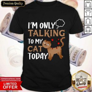 I'm Only Talking To My Cat Today Shirt
