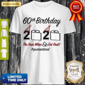 Top 60th Birthday 2020 The Year When Shit Got Real Quarantined Shirt