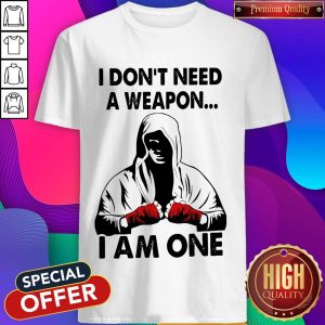 I Don'T Need A Weapon I Am One Shirt