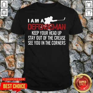 I Am A Defenseman Keep Your Head Up Stay Out Of The Crease See You In The Corners Shirt