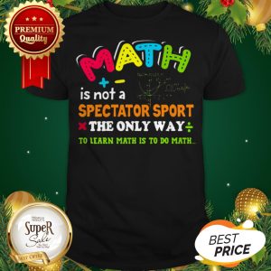 Math Is Not A Spectator Sport The Only Way To Learn Math Is To Do Math Shirt