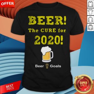 Beer The Cure For 2020 Beer Goals Shirt