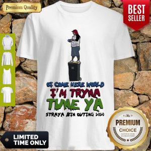 Awesome Ot Come Here World Im Tryna Tune Ya Straya Bin Outing 2020 Shirt