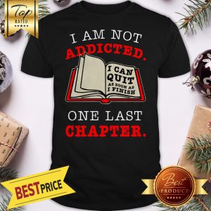 I Am Not Addicted To Reading I Can Quit As Soon As I Finish One More Chapter Shirt