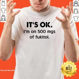 Awesome It’s Ok I’m On 500 Mgs Of Fukitol Shirt