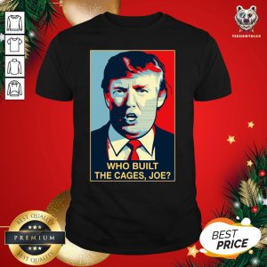 Perfect Donald Trump Who Built The Cages Joe Shirt
