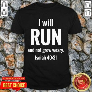 I Will Run And Not Grow Weary Isaiah 40 31 Shirt