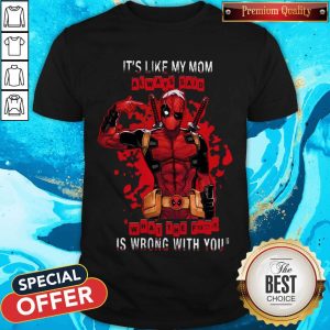 Deadpool It’s Like My Mom Always Said What The Fuck Is Wrong With You Shirt