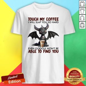 Dragon Touch My Coffee I Will Slap You So Hard Even Google Won't Be Able To Find You Shirt