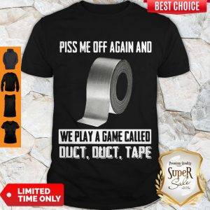 Good Piss Me Off Again And We Play A Game Called Shirt