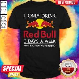 I Only Drink Red Bull 3 Days A Week Yesterday Today And Tomorrow Shirt