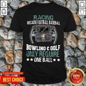 Racing Because Football Baseball Bowling And Golf Only Require One Ball Shirt