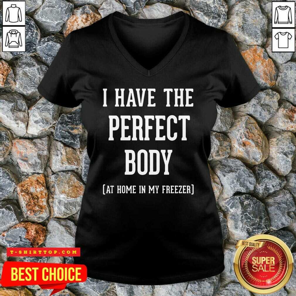 Nice I Have The Perfect Body At Home In My Freezer Shirt