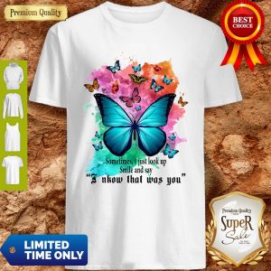 Top Sometimes I Just Look Up Smile And Say I Know That Was You Butterfly Shirt