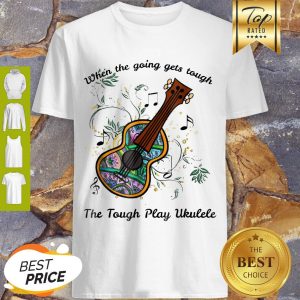 Perfect When The Going Gets Tough The Tough Play Ukulele Soprano Shirt