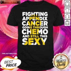 Top Fighting Appendix Cancer Going Through Chemo And Still Sexy Shirt