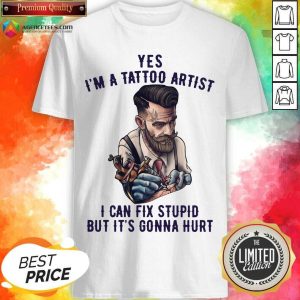 Funny Yes Im A Tattoo Artist I Can Fix Stupid But Its Gonna Hurt Shirt