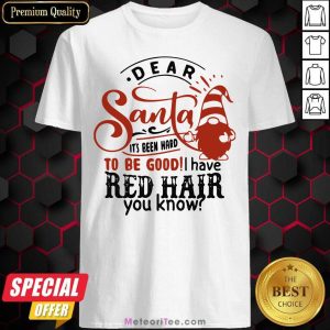 Hot Dear Santa It’s Been Hard To Be Good I Have Red Hair You Know Shirt
