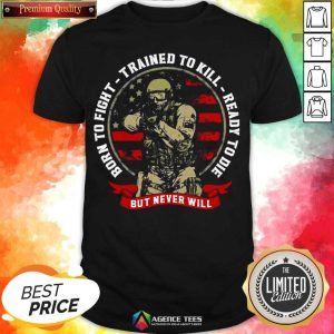 Nice Born To Fight Trained To Kill Ready To Die But Never Will Shirt