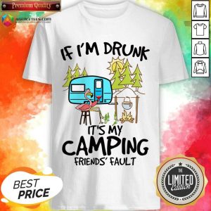 If I Am Drunk It Is My Camping Friends 4 Fault Shirt
