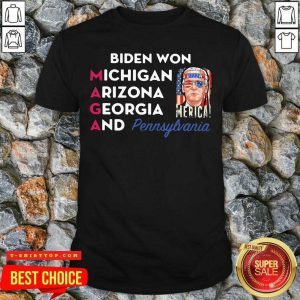 Top Biden Won Michigan Arizona Georgia And Pennsylvania Shirt