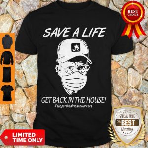 Save A Life Get Back In The House #supporthealthcareworkers Shirt