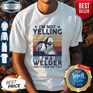 Official I’m Not Yelling I’m A Welder That’s How We Talk Shirt