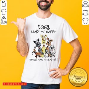 Dogs Make Me Happy Humans Make My Head Hurt Shirt