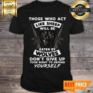 Those Who Act Like Sheep Will Be Eaten By Wolves Yourself Shirt