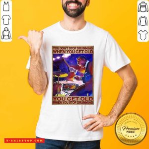 Awesome You Don’t Stop Drumming When You Get Old You Get Old When You Stop Drumming Shirt