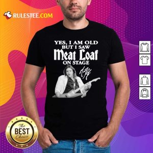 Official Yes I Am Old But I Saw Meatloaf On Stage Signature Shirt