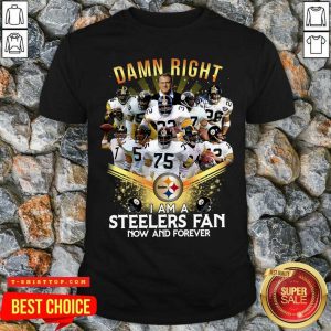 2020 Damn Right I Am A Steelers Fan Now And Forever Shirt