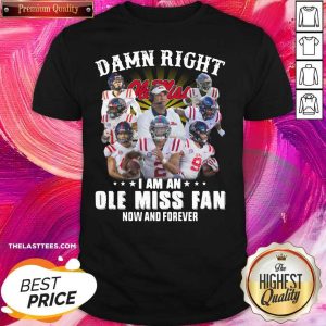 Hot Damn Right Ole Miss I Am An Ole Miss Fan Now And Forever Shirt
