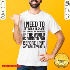 I Need To Get Back In Shape But Kinda Waiting To See If The World Is Going To End New Years Party Shirt