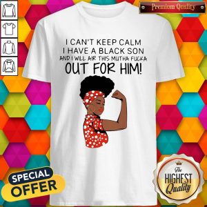 I Can’t Keep Calm I Have A Black Son And I Will Air This Mutha Fucka Out For Him Shirt