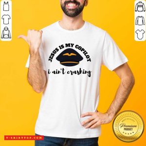 Jesus Is My Copilot I Ain't Crashing Shirt