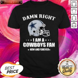 Hot Damn Right I Am A Cowboys Fan Now And Forever Shirt